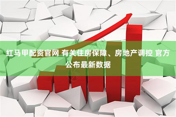 红马甲配资官网 有关住房保障、房地产调控 官方公布最新数据