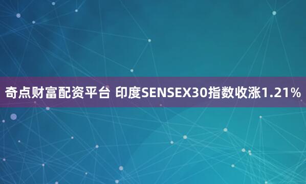 奇点财富配资平台 印度SENSEX30指数收涨1.21%
