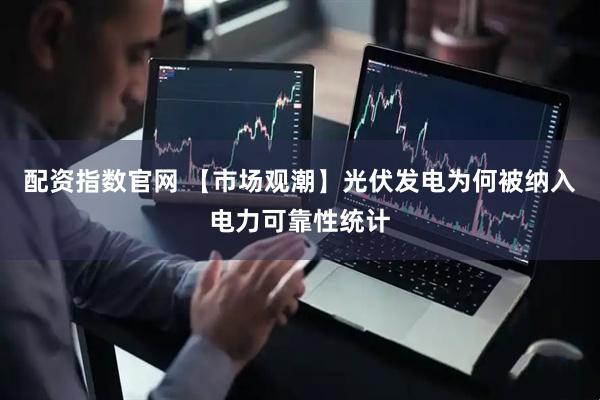 配资指数官网 【市场观潮】光伏发电为何被纳入电力可靠性统计