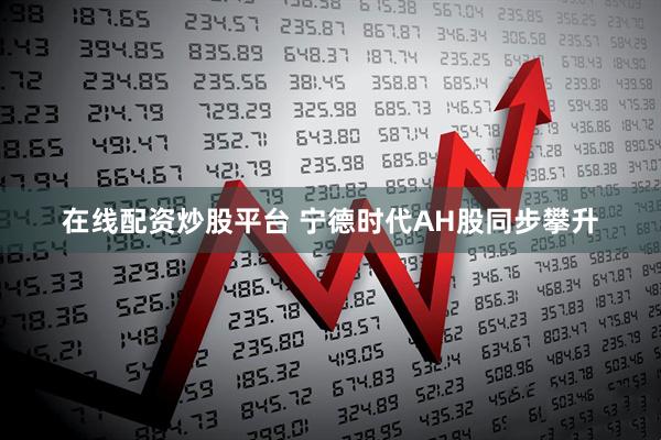 在线配资炒股平台 宁德时代AH股同步攀升