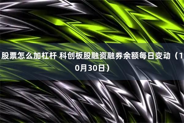 股票怎么加杠杆 科创板股融资融券余额每日变动（10月30日）
