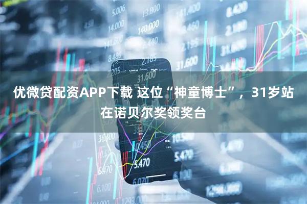 优微贷配资APP下载 这位“神童博士”，31岁站在诺贝尔奖领奖台