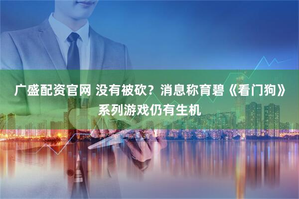 广盛配资官网 没有被砍？消息称育碧《看门狗》系列游戏仍有生机