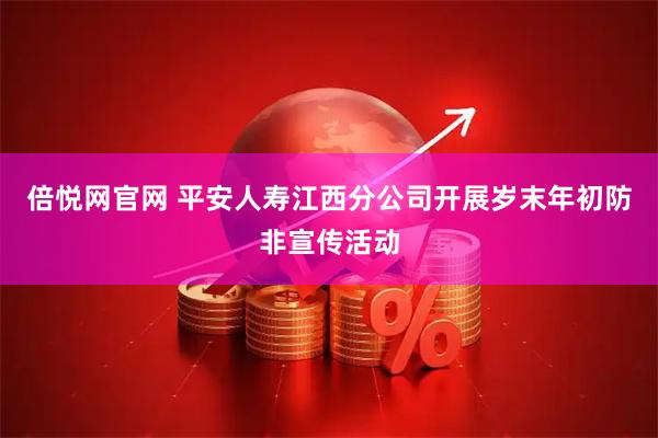 倍悦网官网 平安人寿江西分公司开展岁末年初防非宣传活动