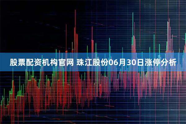 股票配资机构官网 珠江股份06月30日涨停分析