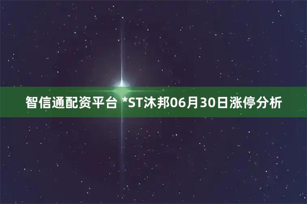 智信通配资平台 *ST沐邦06月30日涨停分析