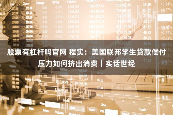 股票有杠杆吗官网 程实：美国联邦学生贷款偿付压力如何挤出消费︱实话世经