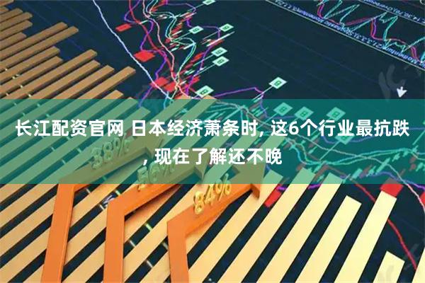长江配资官网 日本经济萧条时, 这6个行业最抗跌, 现在了解还不晚