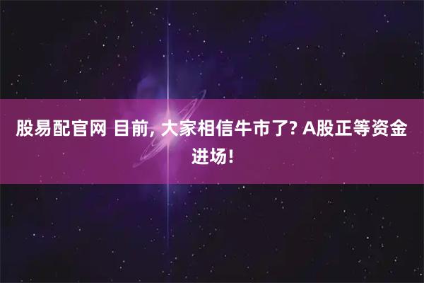 股易配官网 目前, 大家相信牛市了? A股正等资金进场!