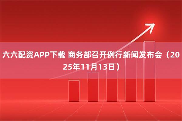 六六配资APP下载 商务部召开例行新闻发布会（2025年11月13日）